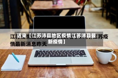 近来【江苏沛县地区疫情江苏沛县最新疫情】