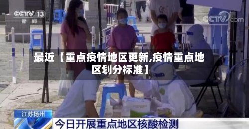 最近【重点疫情地区更新,疫情重点地区划分标准】