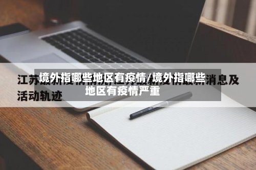 境外指哪些地区有疫情/境外指哪些地区有疫情严重-第2张图片