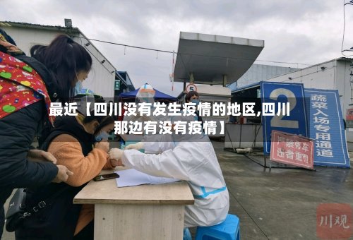 最近【四川没有发生疫情的地区,四川那边有没有疫情】-第3张图片