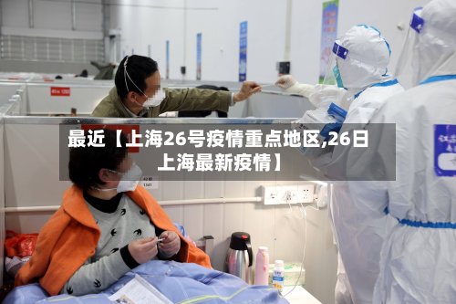 最近【上海26号疫情重点地区,26日上海最新疫情】
