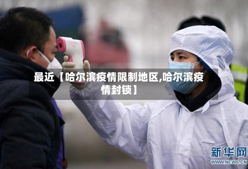 最近【哈尔滨疫情限制地区,哈尔滨疫情封锁】