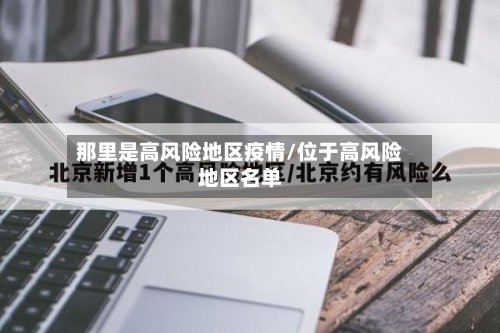 那里是高风险地区疫情/位于高风险地区名单-第3张图片