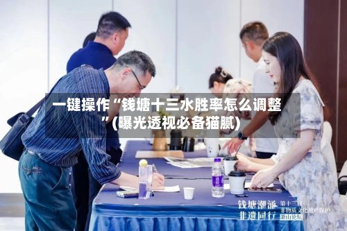 一键操作“钱塘十三水胜率怎么调整	”(曝光透视必备猫腻)-第2张图片