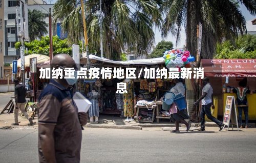 加纳重点疫情地区/加纳最新消息-第2张图片