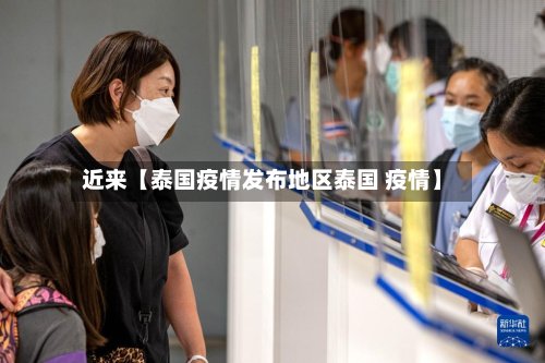 近来【泰国疫情发布地区泰国 疫情】