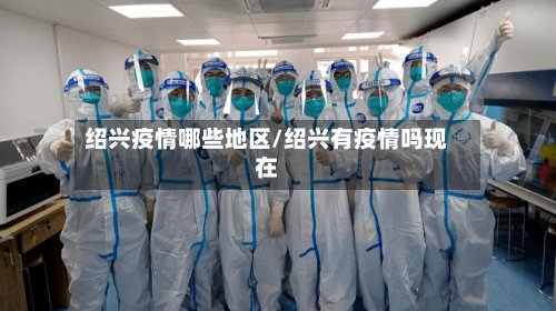 绍兴疫情哪些地区/绍兴有疫情吗现在-第3张图片