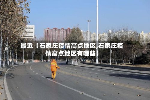 最近【石家庄疫情高点地区,石家庄疫情高点地区有哪些】-第3张图片