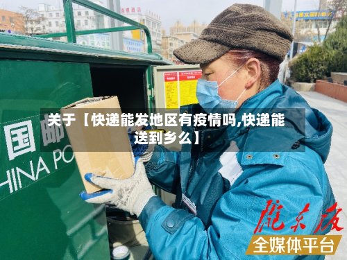 关于【快递能发地区有疫情吗,快递能送到乡么】