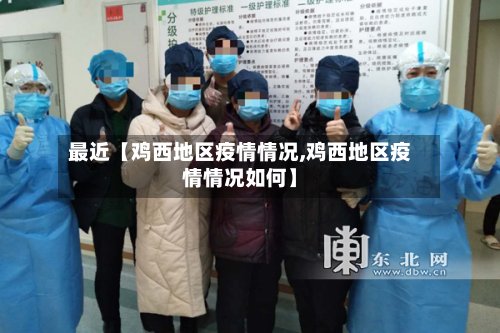 最近【鸡西地区疫情情况,鸡西地区疫情情况如何】-第2张图片