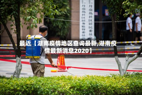 最近【湖南疫情地区查询最新,湖南疫情最新消息2020】-第3张图片
