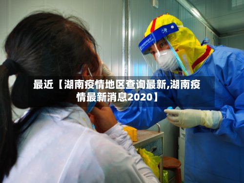 最近【湖南疫情地区查询最新,湖南疫情最新消息2020】-第2张图片