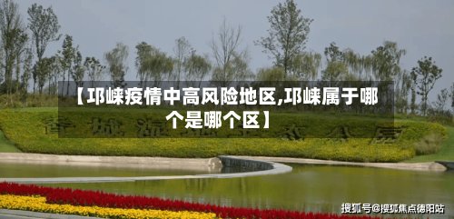 【邛崃疫情中高风险地区,邛崃属于哪个是哪个区】-第2张图片