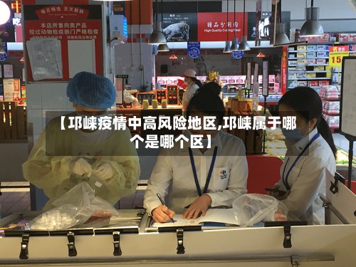 【邛崃疫情中高风险地区,邛崃属于哪个是哪个区】-第3张图片