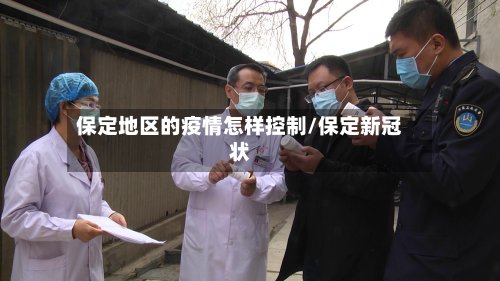 保定地区的疫情怎样控制/保定新冠状