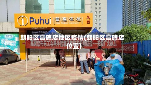 朝阳区高碑店地区疫情(朝阳区高碑店位置)-第2张图片