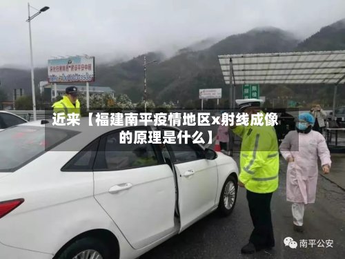 近来【福建南平疫情地区x射线成像的原理是什么】-第2张图片