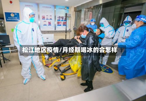 松江地区疫情/月经期喝冰的会怎样