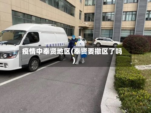 疫情中奉贤地区(奉贤要撤区了吗)