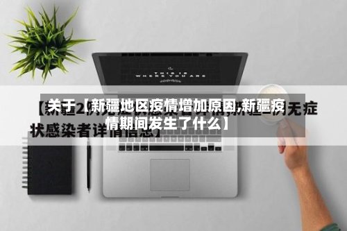 关于【新疆地区疫情增加原因,新疆疫情期间发生了什么】