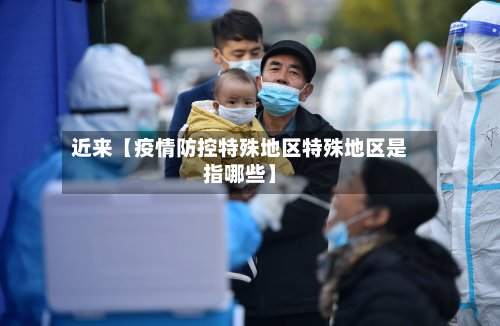 近来【疫情防控特殊地区特殊地区是指哪些】
