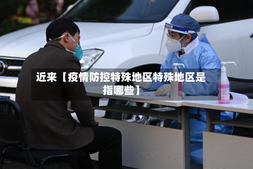 近来【疫情防控特殊地区特殊地区是指哪些】-第2张图片