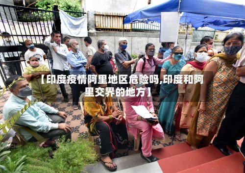 【印度疫情阿里地区危险吗,印度和阿里交界的地方】
