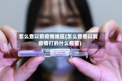怎么查以前疫情地区(怎么查看以前疫情打的什么疫苗)