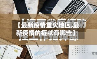 【最新疫情重灾地区,最新疫情的症状有哪些】-第3张图片