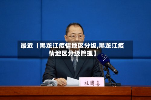 最近【黑龙江疫情地区分级,黑龙江疫情地区分级管理】-第2张图片
