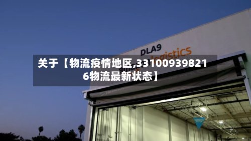关于【物流疫情地区,331009398216物流最新状态】-第2张图片