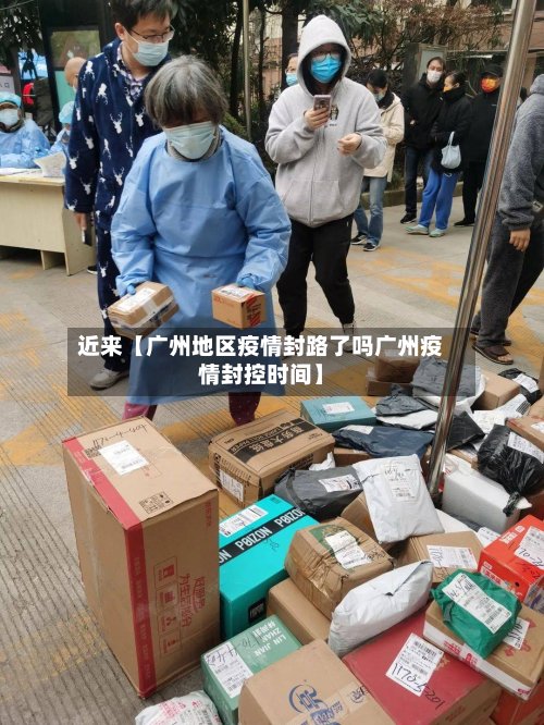 近来【广州地区疫情封路了吗广州疫情封控时间】