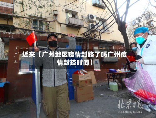 近来【广州地区疫情封路了吗广州疫情封控时间】-第2张图片