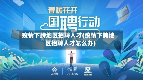 疫情下跨地区招聘人才(疫情下跨地区招聘人才怎么办)-第3张图片