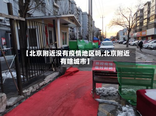【北京附近没有疫情地区吗,北京附近有啥城市】-第2张图片