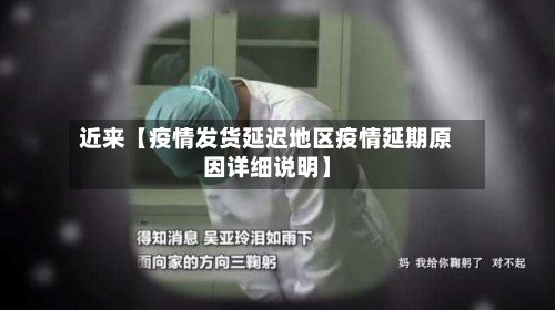近来【疫情发货延迟地区疫情延期原因详细说明】