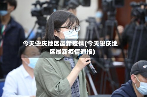 今天肇庆地区最新疫情(今天肇庆地区最新疫情通报)
