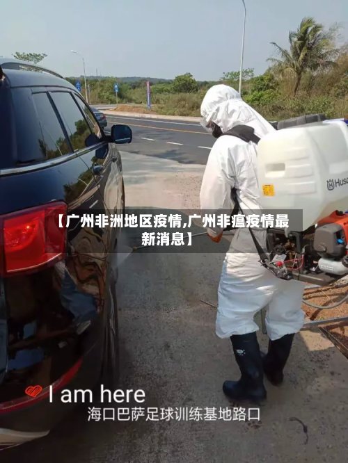 【广州非洲地区疫情,广州非瘟疫情最新消息】