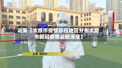 近来【太原市疫情防控地区分布太原市新冠疫情最新消息】