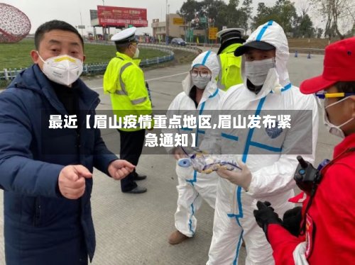 最近【眉山疫情重点地区,眉山发布紧急通知】