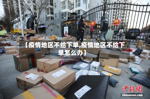【疫情地区不给下单,疫情地区不给下单怎么办】-第3张图片