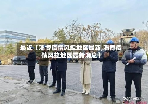 最近【淄博疫情风控地区最新,淄博疫情风控地区最新消息】