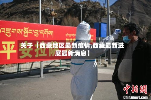 关于【西藏地区最新疫情,西藏最新进展最新消息】