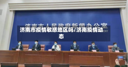 济南市疫情敏感地区吗/济南疫情动态