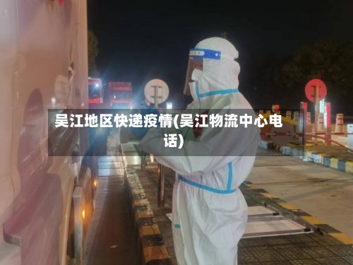 吴江地区快递疫情(吴江物流中心电话)-第3张图片