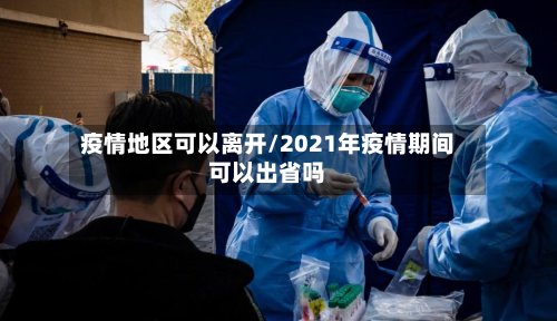 疫情地区可以离开/2021年疫情期间可以出省吗-第3张图片