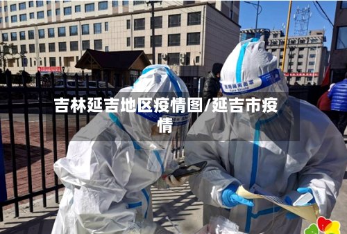 吉林延吉地区疫情图/延吉市疫情