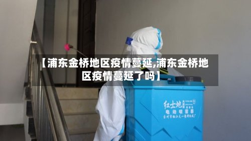 【浦东金桥地区疫情蔓延,浦东金桥地区疫情蔓延了吗】-第2张图片
