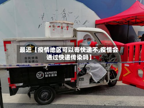 最近【疫情地区可以寄快递不,疫情会通过快递传染吗】
