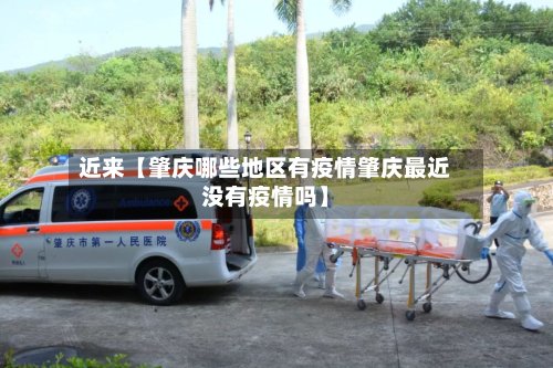 近来【肇庆哪些地区有疫情肇庆最近没有疫情吗】